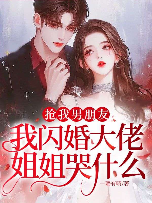 抢我男朋友，我闪婚大佬，姐姐哭什么？