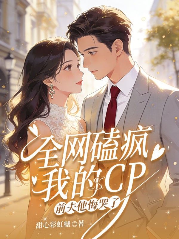 全网磕疯我的 CP，前夫他悔哭了