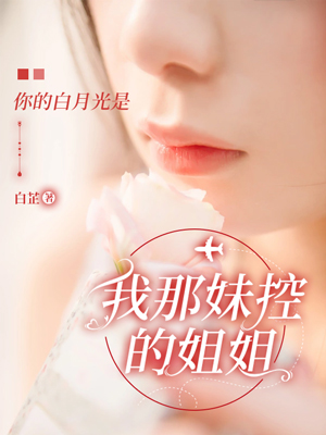 你的白月光是我那妹控的姐姐