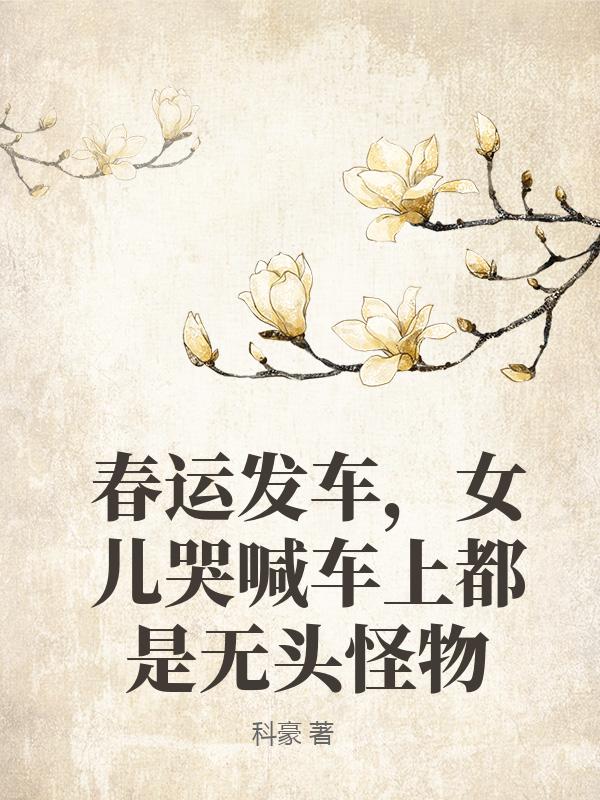 春运发车，女儿哭喊车上都是无头怪物