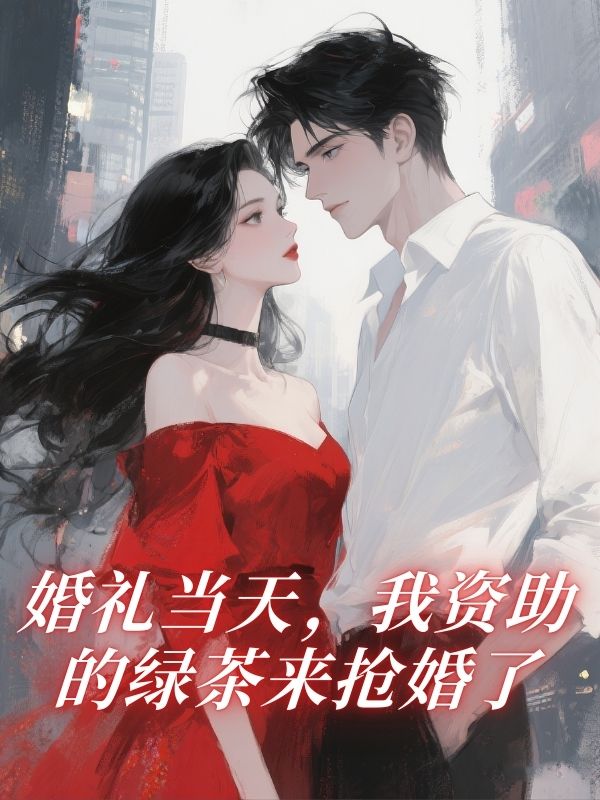 婚礼当天，我资助的绿茶来抢婚了