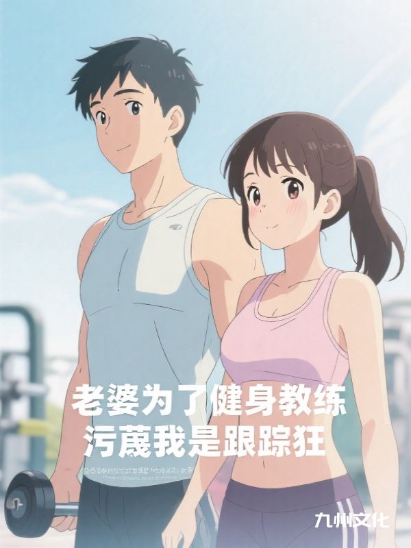 老婆为了健身教练，污蔑我是跟踪狂