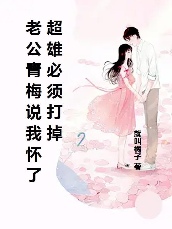 老公青梅说我怀了超雄必须打掉