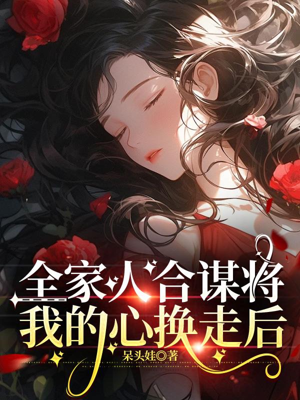 全家人合谋将我的心换走后