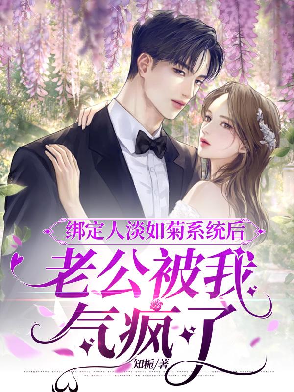 绑定人淡如菊系统后，老公被我气疯了