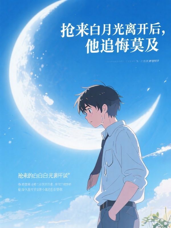 抢来的白月光离开后他追悔莫及