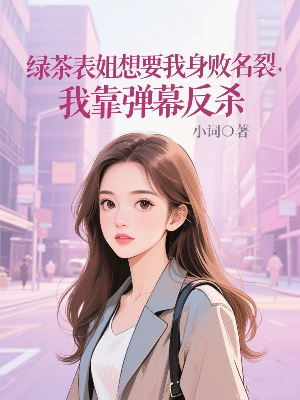 绿茶表姐想要我身败名裂，我靠弹幕反杀