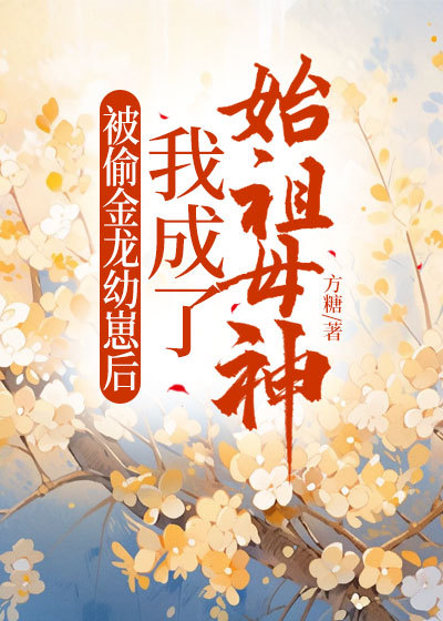 被偷金龙幼崽后，我成了始祖母神