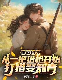 重回1978:从一把猎枪开始打猎娶知青