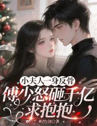 小夫人一身反骨,傅少怒砸千亿求抱抱