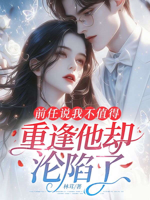 前任说我不值得,重逢他却沦陷了