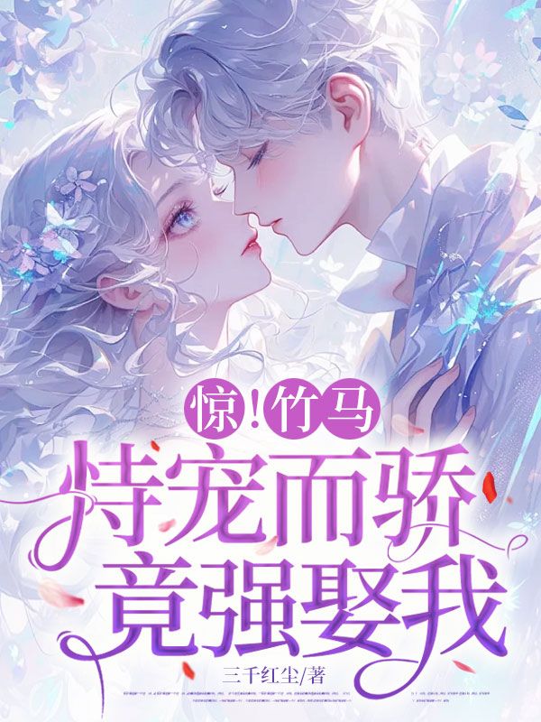 惊!竹马恃宠而骄,竟想强娶我!