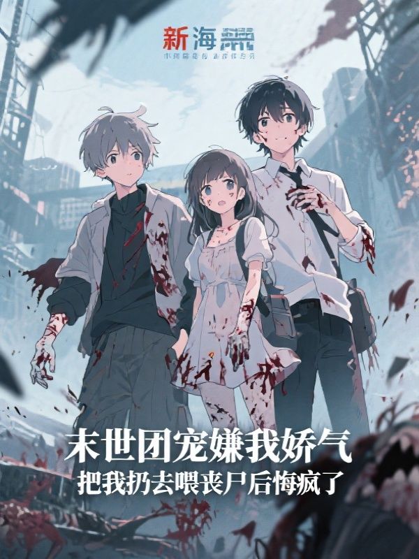 末世团宠嫌我娇气,把我扔去喂丧尸后悔疯了