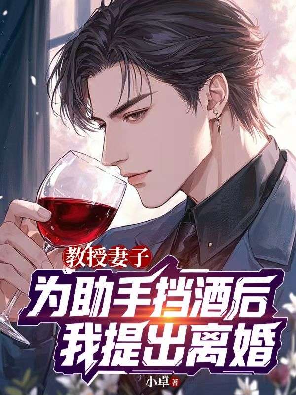 教授妻子为助手挡酒后，我提出离婚