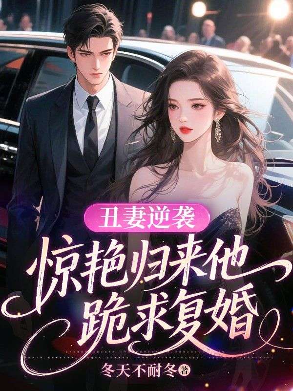 丑妻逆袭,惊艳归来他跪求复婚