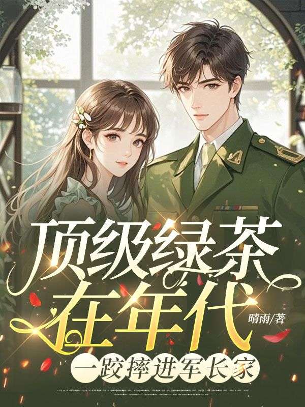 顶级绿茶在年代,一跤摔进军长家