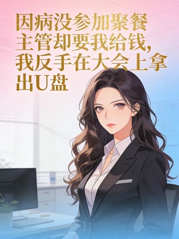 因病没参加聚餐主管却要我给钱,我反手在大会上拿出U盘