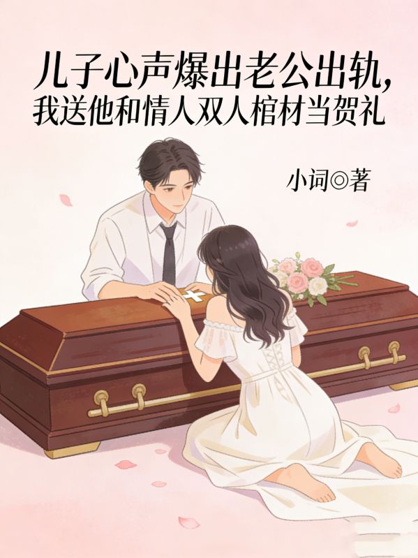 儿子心声爆出老公出轨,我送他和情人双人棺材当贺礼