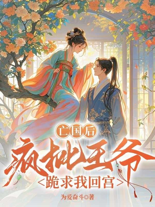 亡国后，疯批王爷跪求我回宫