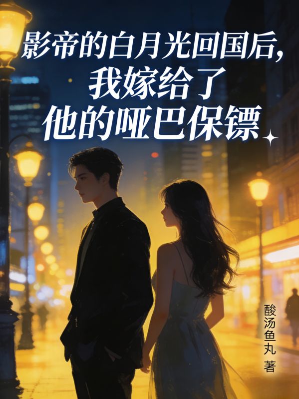 影帝的白月光回国后，我嫁给了他的哑巴保镖