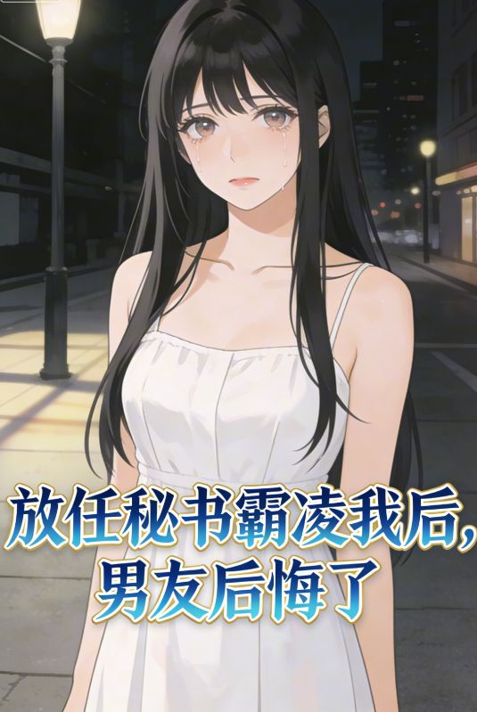放任秘书霸凌我后，男友后悔了