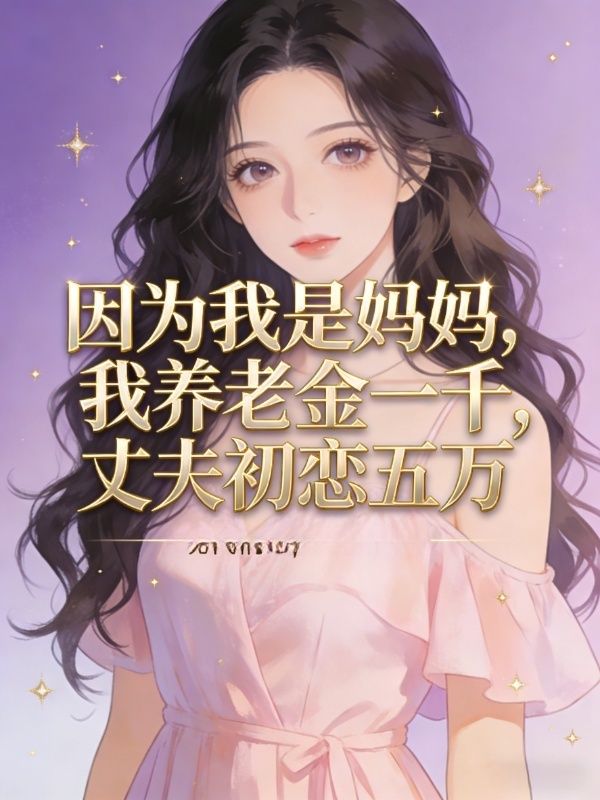 因为我是妈妈，我养老金一千，丈夫初恋五万