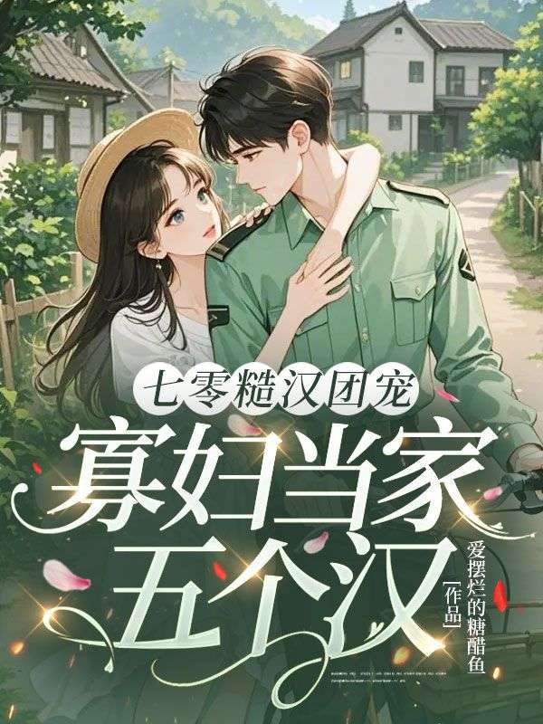 七零糙汉团宠,寡妇当家五个汉