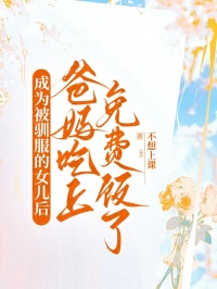 成为被驯服的女儿后，爸妈吃上免费饭了