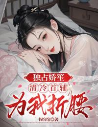 独占娇笙:清冷首辅为我折腰
