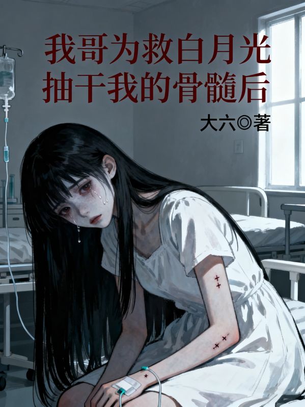 我哥为救白月光抽干我的骨髓后