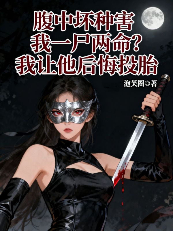 腹中坏种害我一尸两命？我让他后悔投胎