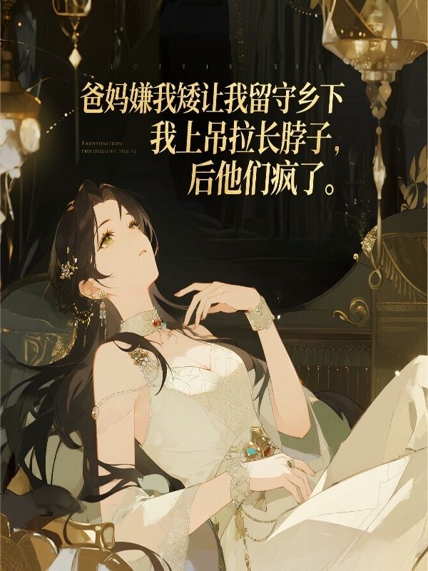 爸妈嫌我矮让我留守乡下，我上吊拉长脖子后他们疯了