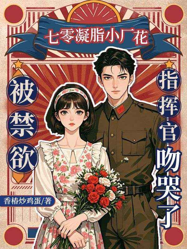 七零凝脂小厂花,被禁欲指挥官吻哭了