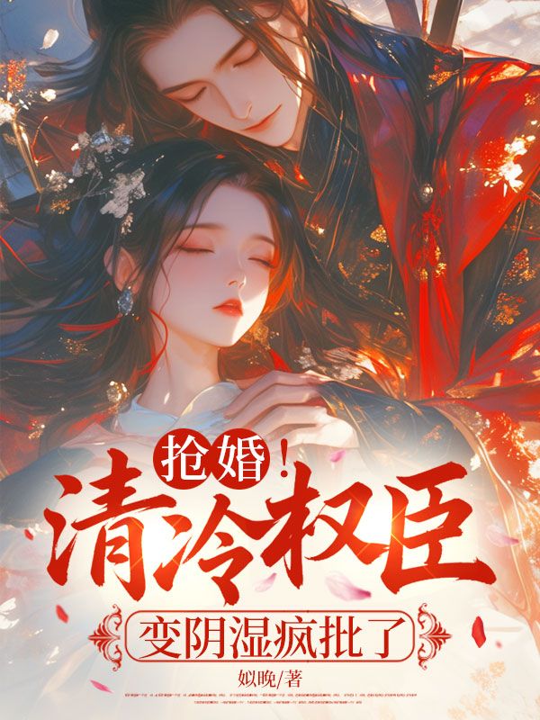 抢婚!清冷权臣变阴湿疯批了