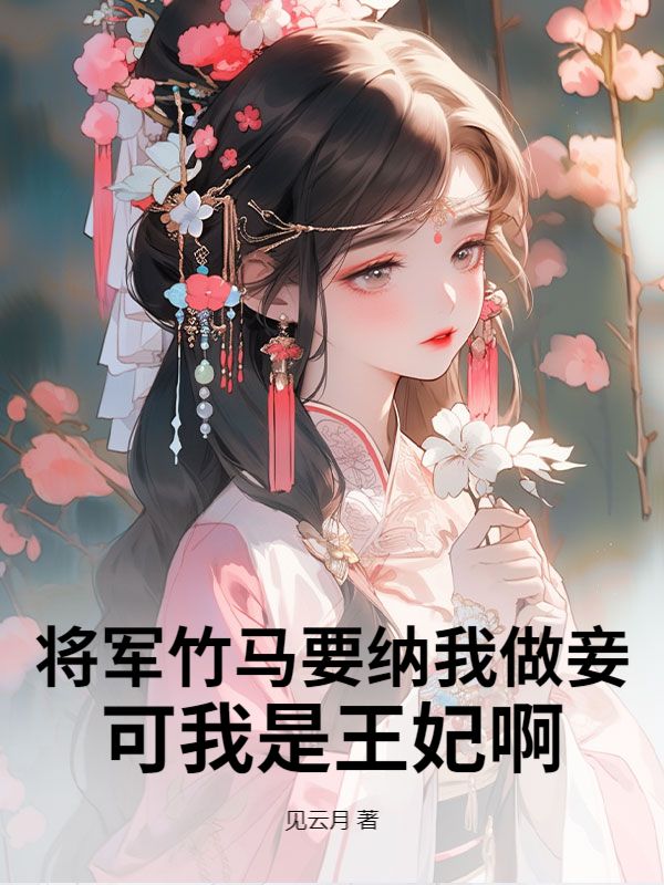 将军竹马要纳我做妾，可我是王妃啊