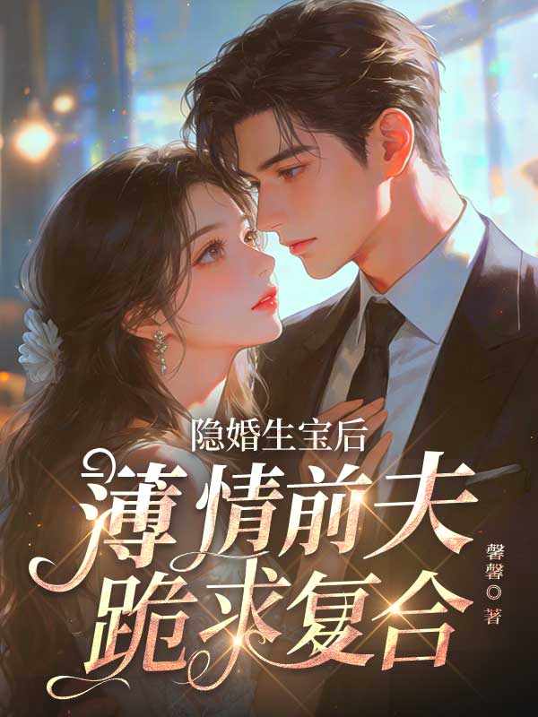 隐婚生宝后,薄情前夫跪求复合