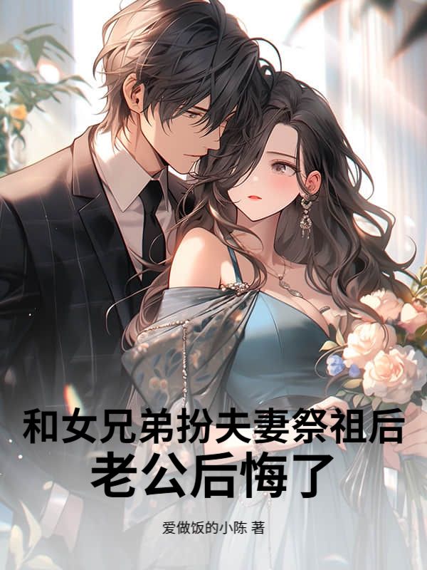 和女兄弟扮夫妻祭祖后,老公后悔了