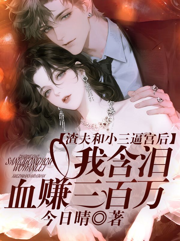 渣夫和小三逼宫后，我含泪血赚三百万