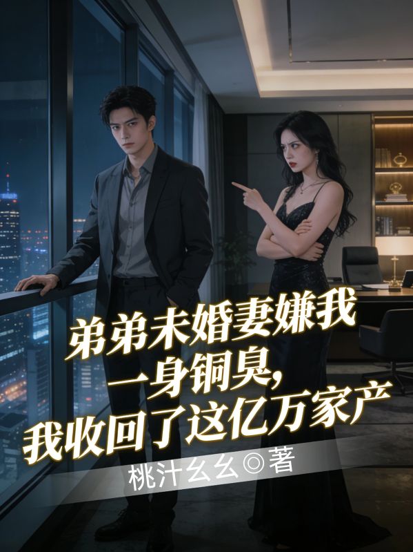 弟弟未婚妻嫌我一身铜臭，我收回了这亿万家产