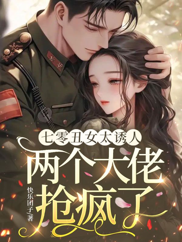 七零丑女太诱人,两个大佬抢疯了