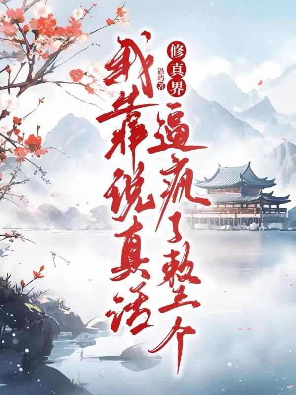 我靠说真话，逼疯了整个修真界