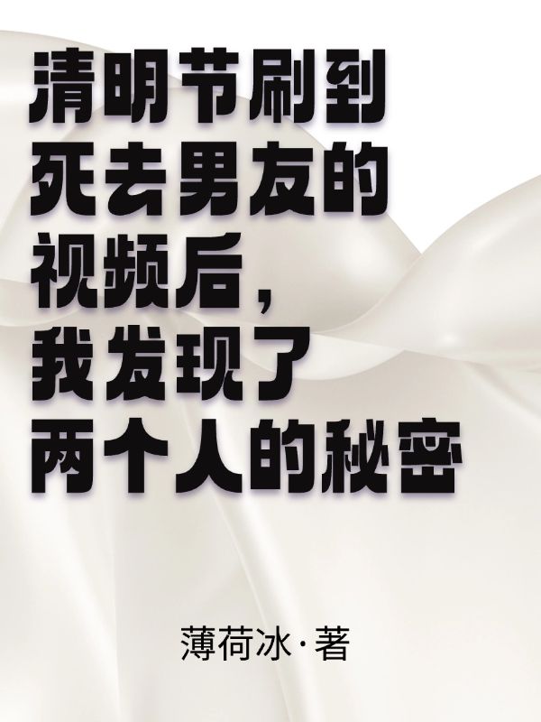 清明节刷到死去男友的视频后，我发现了两个人的秘密