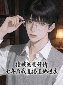 撞破爸爸奸情，七年后我直播送他进去
