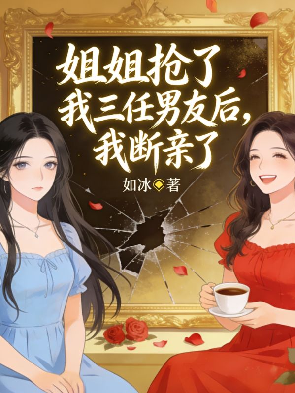 姐姐抢了我三任男友后，我断亲了