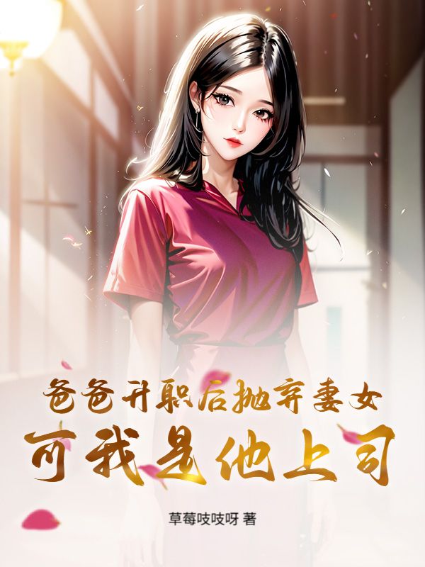 爸爸升职后抛弃妻女，可我是他上司