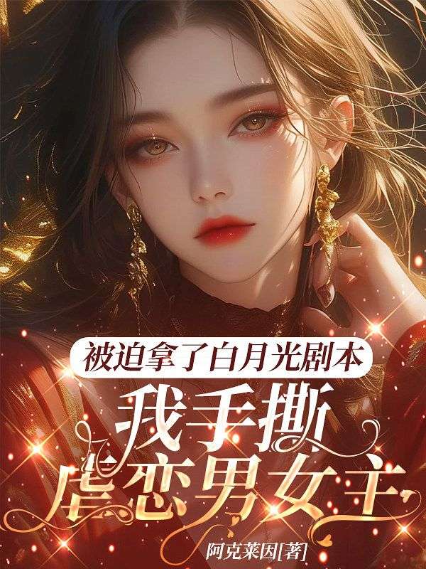 被迫拿了白月光剧本，我手撕虐恋男女主