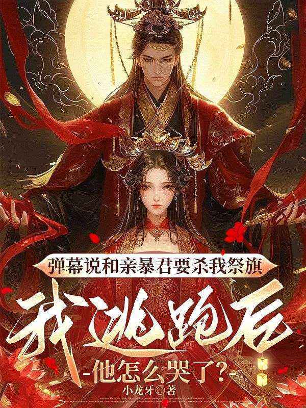 弹幕说和亲暴君要杀我祭旗，我逃跑后他怎么哭了？