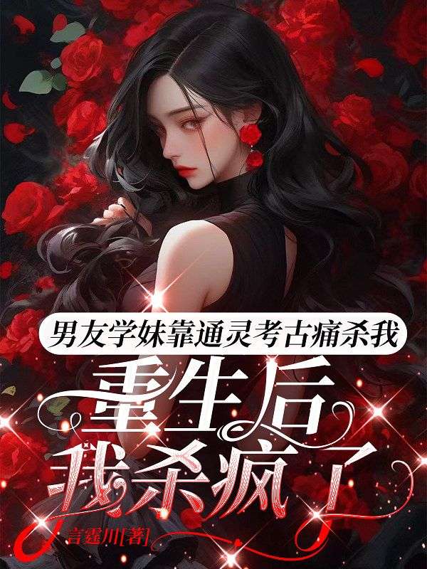 男友学妹靠通灵考古痛杀我，重生后我杀疯了