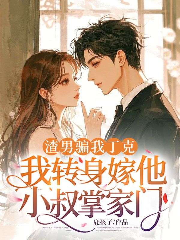 渣男骗我丁克，我转身嫁他小叔掌家门