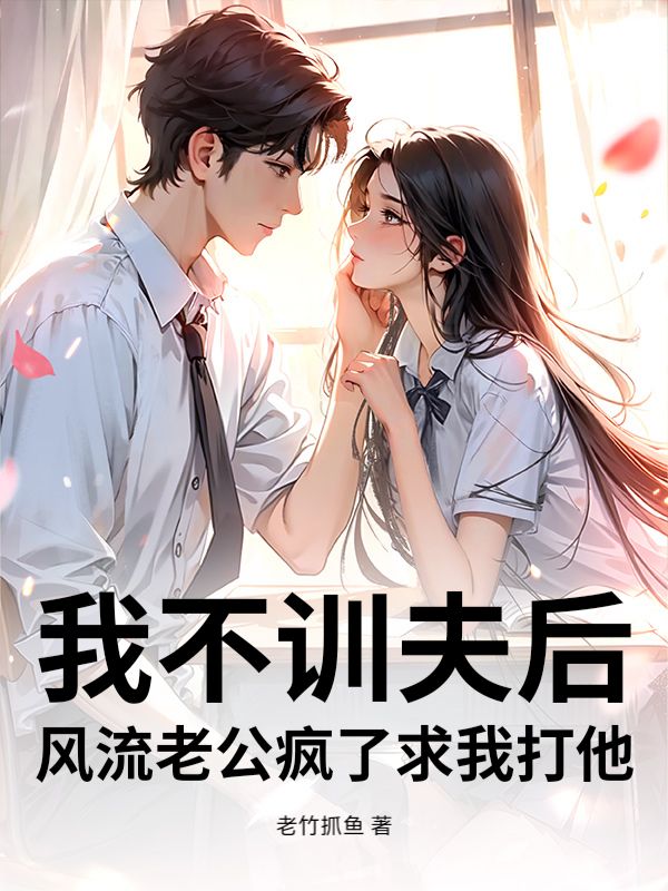 我不训夫后,风流老公疯了求我打他